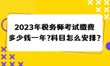 2023年稅務(wù)師考試?yán)U費(fèi)多少錢一年？科目怎么安排合適？