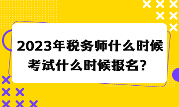 2023年稅務(wù)師什么時候考試什么時候報名？