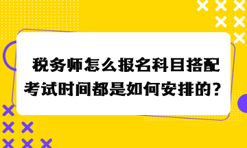 稅務(wù)師怎么報名科目搭配考試時間都是如何安排的？