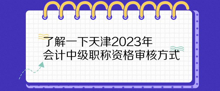 了解一下天津2023年會(huì)計(jì)中級(jí)職稱(chēng)資格審核方式