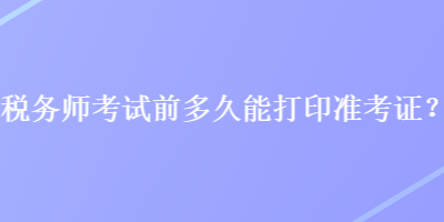 稅務師考試前多久能打印準考證？