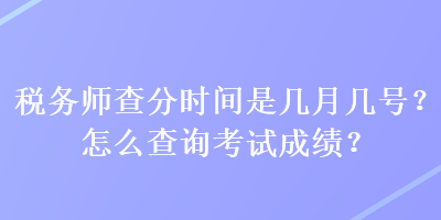 稅務(wù)師查分時間是幾月幾號？怎么查詢考試成績？