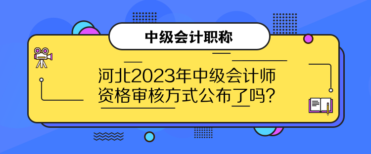 河北2023年中級(jí)會(huì)計(jì)師資格審核方式公布了嗎？