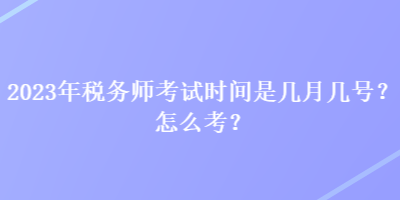 2023年稅務(wù)師考試時(shí)間是幾月幾號(hào)？怎么考？