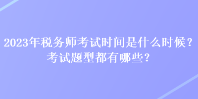 2023年稅務(wù)師考試時間是什么時候？考試題型都有哪些？