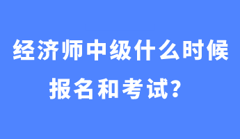 經(jīng)濟(jì)師中級(jí)什么時(shí)候報(bào)名和考試？