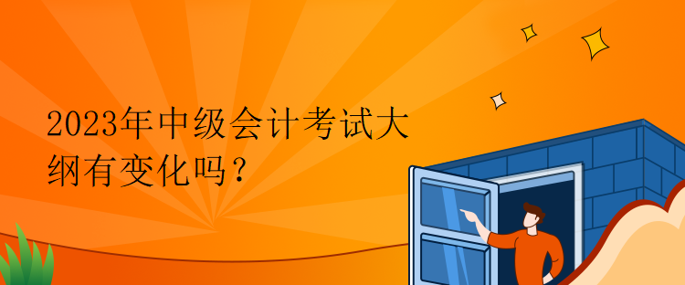 2023年中級(jí)會(huì)計(jì)考試大綱有變化嗎？