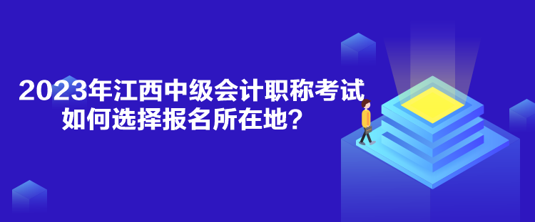 2023年江西中級(jí)會(huì)計(jì)職稱考試如何選擇報(bào)名所在地？