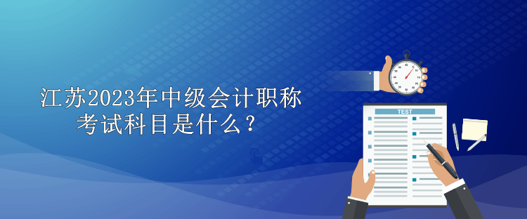 江蘇2023年中級(jí)會(huì)計(jì)職稱考試科目是什么？