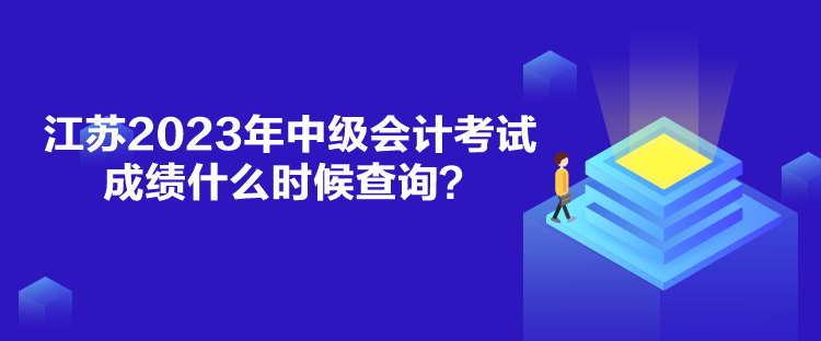 江蘇2023年中級會計(jì)考試成績什么時候查詢？