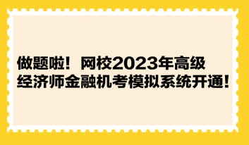 做題啦！網(wǎng)校2023年高級(jí)經(jīng)濟(jì)師金融機(jī)考模擬系統(tǒng)開(kāi)通！