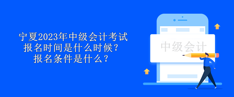 寧夏2023年中級(jí)會(huì)計(jì)考試報(bào)名時(shí)間是什么時(shí)候？報(bào)名條件是什么？