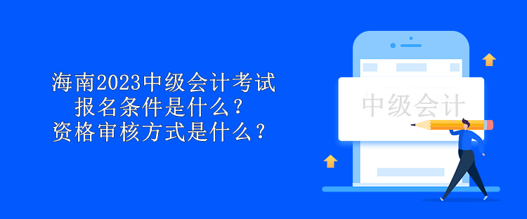 海南2023中級會計考試報名條件是什么？資格審核方式是什么？