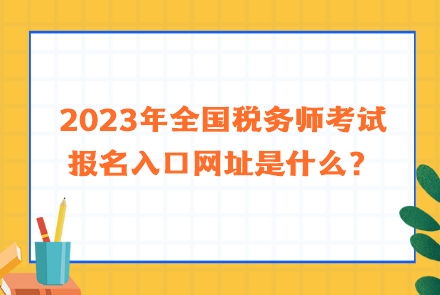 2023年全國(guó)稅務(wù)師考試報(bào)名入口網(wǎng)址是什么？