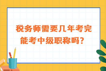 稅務(wù)師需要幾年考完能考中級(jí)職稱嗎？