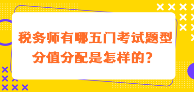 稅務(wù)師有哪五門(mén)考試題型分值分配是怎樣的？