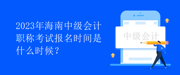 2023年海南中級(jí)會(huì)計(jì)職稱考試報(bào)名時(shí)間是什么時(shí)候？