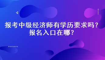 報(bào)考中級(jí)經(jīng)濟(jì)師有學(xué)歷要求嗎？報(bào)名入口在哪？