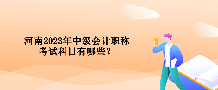 河南2023年中級會計職稱考試科目有哪些？