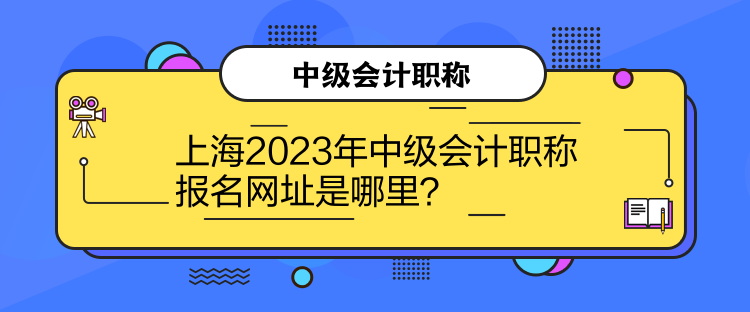 上海2023年中級(jí)會(huì)計(jì)職稱報(bào)名網(wǎng)址是哪里？