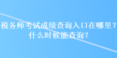 稅務(wù)師考試成績查詢?nèi)肟谠谀睦?？什么時(shí)候能查詢？