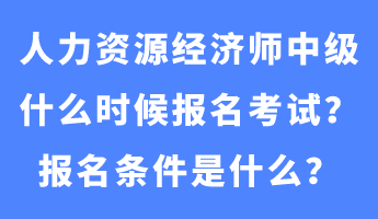 人力資源經(jīng)濟(jì)師中級什么時候報名考試？報名條件是什么？