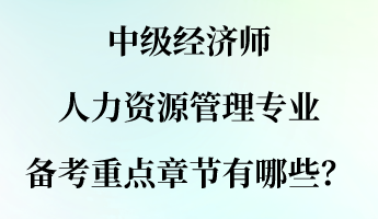 中級經(jīng)濟師人力資源管理專業(yè)備考重點章節(jié)有哪些？