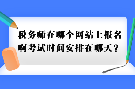 稅務(wù)師在哪個網(wǎng)站上報名啊考試時間安排在哪天？