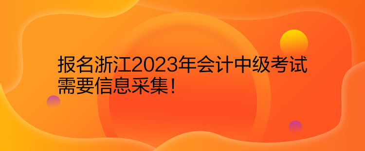 報名浙江2023年會計中級考試需要信息采集！