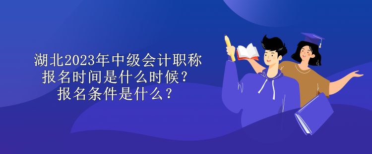 湖北2023年中級會計職稱報名時間是什么時候？報名條件是什么？