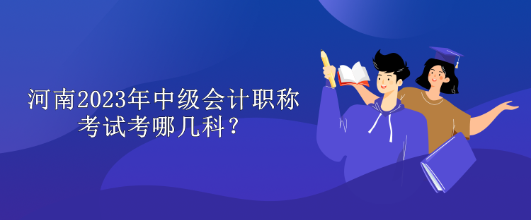 河南2023年中級(jí)會(huì)計(jì)職稱考試考哪幾科？