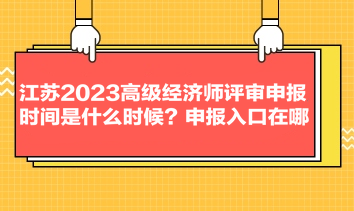 江蘇2023高級(jí)經(jīng)濟(jì)師評(píng)審申報(bào)時(shí)間是什么時(shí)候？申報(bào)入口在哪？