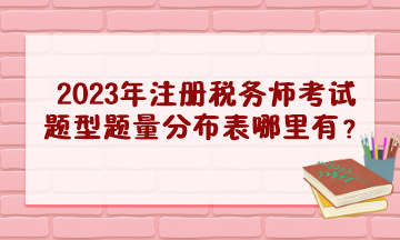 2023年注冊(cè)稅務(wù)師考試題型題量分布表哪里有？