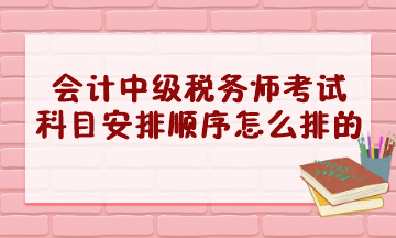 會計中級稅務師考試科目安排順序怎么排的？