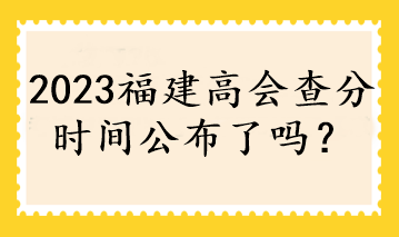 2023福建高會(huì)查分時(shí)間公布了嗎？