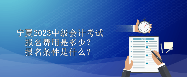 寧夏2023中級會計考試報名費用是多少？報名條件是什么？