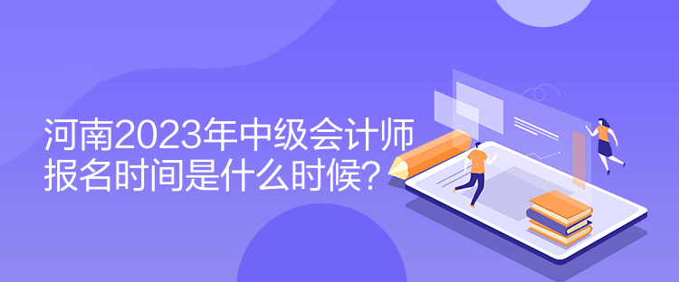 河南2023年中級會計師報名時間是什么時候？