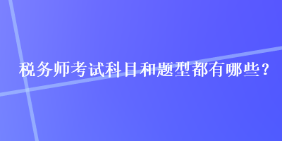 稅務(wù)師考試科目和題型都有哪些？