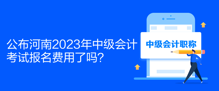 公布河南2023年中級(jí)會(huì)計(jì)考試報(bào)名費(fèi)用了嗎？