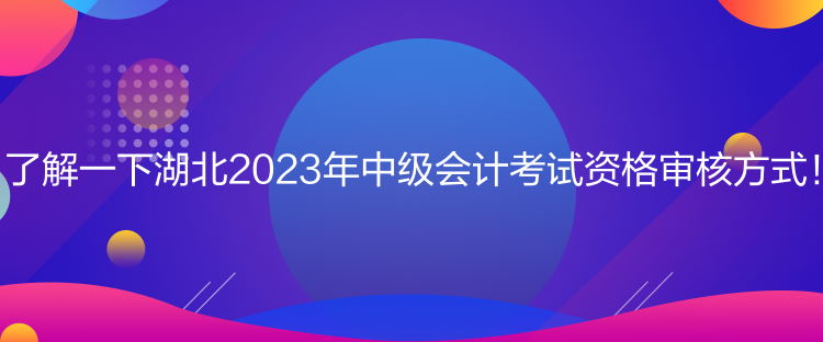 了解一下湖北2023年中級會計考試資格審核方式！