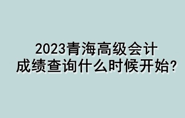 2023青海高級會計成績查詢什么時候開始？