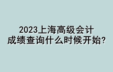 2023上海高級會(huì)計(jì)成績查詢什么時(shí)候開始？