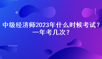 中級經濟師2023年什么時候考試？一年考幾次？