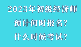 2023年初級經(jīng)濟師預(yù)計何時報名？什么時候考試？