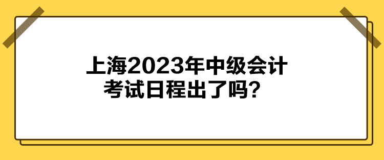 上海2023年中級(jí)會(huì)計(jì)考試日程出了嗎？