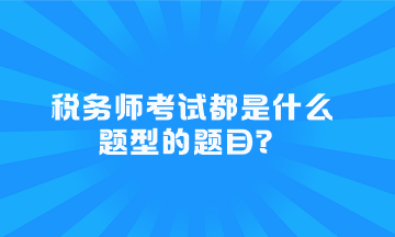 稅務(wù)師考試都是什么題型的題目？