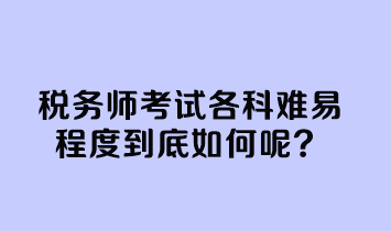 稅務(wù)師考試各科難易程度到底如何呢？