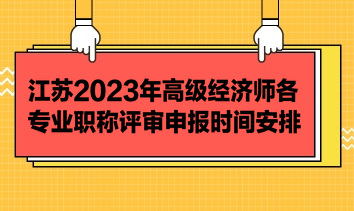 江蘇2023年高級經(jīng)濟(jì)師各專業(yè)職稱評審申報(bào)時(shí)間安排