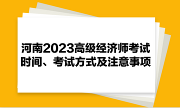 河南2023高級經(jīng)濟師考試時間、考試方式及注意事項