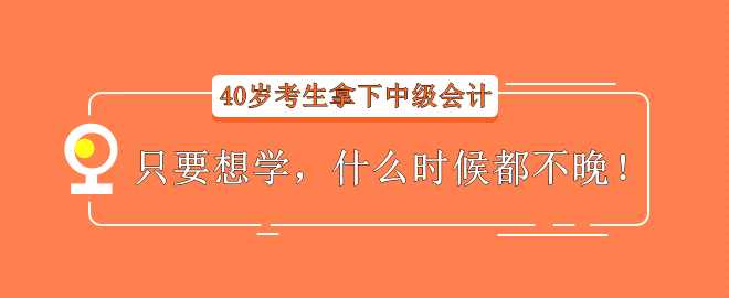 【經(jīng)驗(yàn)分享】40歲考生拿下中級(jí)會(huì)計(jì)——只要想學(xué)，什么時(shí)候都不晚！